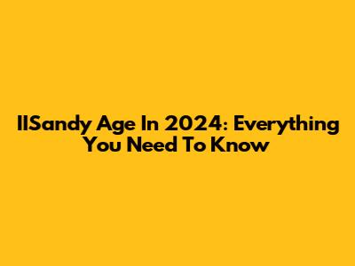 IISandy Age In 2024: Everything You Need To Know