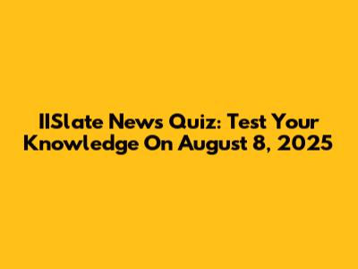 IISlate News Quiz: Test Your Knowledge On August 8, 2025