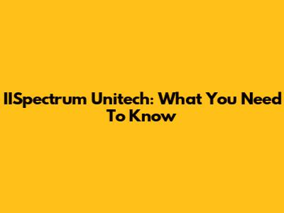 IISpectrum Unitech: What You Need To Know