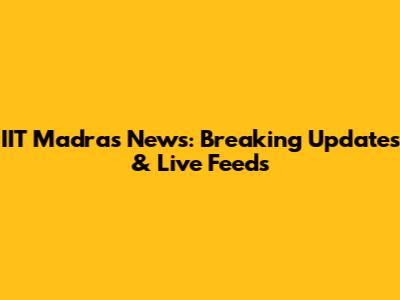 IIT Madras News: Breaking Updates & Live Feeds