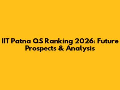 IIT Patna QS Ranking 2026: Future Prospects & Analysis