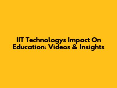 IIT Technology's Impact On Education: Videos & Insights