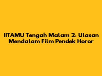 IITAMU Tengah Malam 2: Ulasan Mendalam Film Pendek Horor