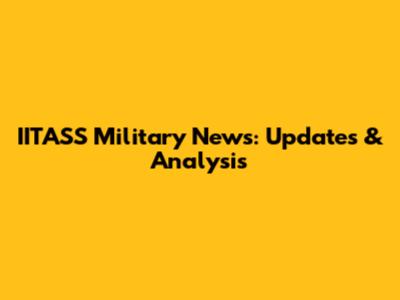 IITASS Military News: Updates & Analysis