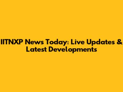 IITNXP News Today: Live Updates & Latest Developments