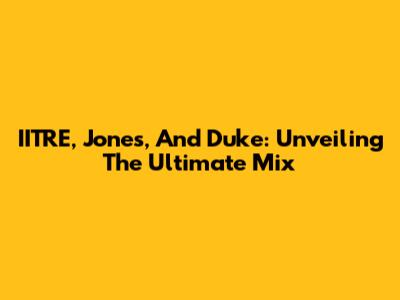IITRE, Jones, And Duke: Unveiling The Ultimate Mix