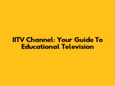 IITV Channel: Your Guide To Educational Television