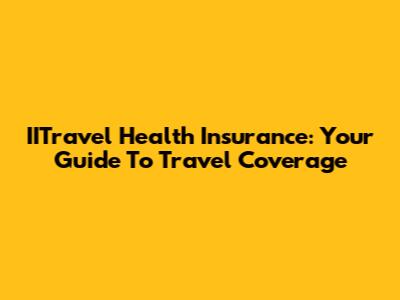 IITravel Health Insurance: Your Guide To Travel Coverage