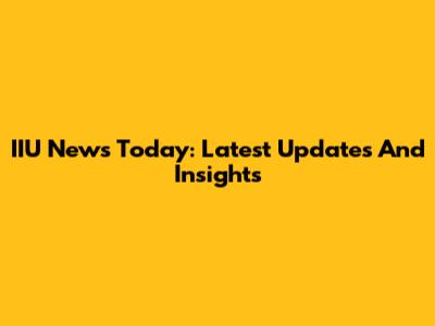 IIU News Today: Latest Updates And Insights