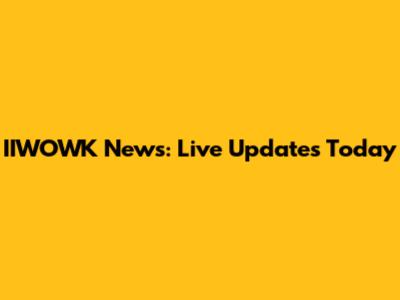 IIWOWK News: Live Updates Today