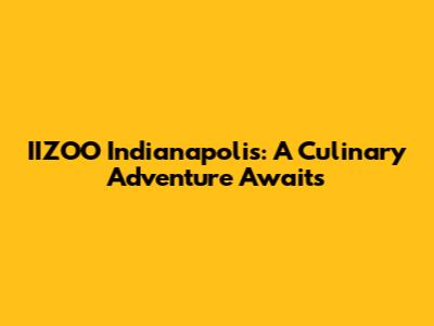 IIZOO Indianapolis: A Culinary Adventure Awaits