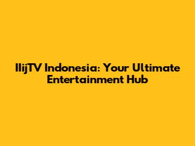 IIijTV Indonesia: Your Ultimate Entertainment Hub