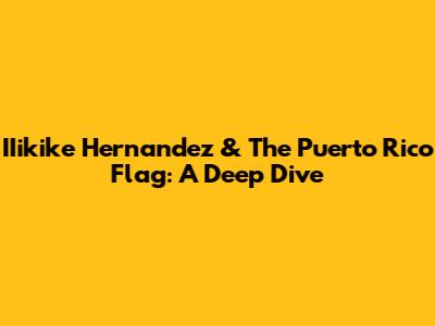 IIikike Hernandez & The Puerto Rico Flag: A Deep Dive