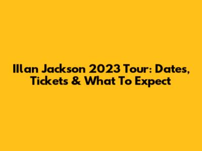 IIlan Jackson 2023 Tour: Dates, Tickets & What To Expect