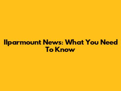IIparmount News: What You Need To Know