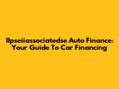 IIpseiiassociatedse Auto Finance: Your Guide To Car Financing