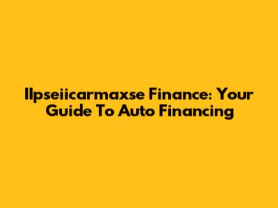 IIpseiicarmaxse Finance: Your Guide To Auto Financing