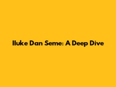IIuke Dan Seme: A Deep Dive
