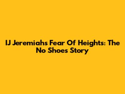 IJ Jeremiah's Fear Of Heights: The No Shoes Story