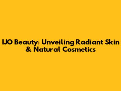 IJO Beauty: Unveiling Radiant Skin & Natural Cosmetics