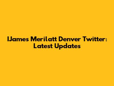 IJames Merilatt Denver Twitter: Latest Updates