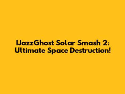 IJazzGhost Solar Smash 2: Ultimate Space Destruction!