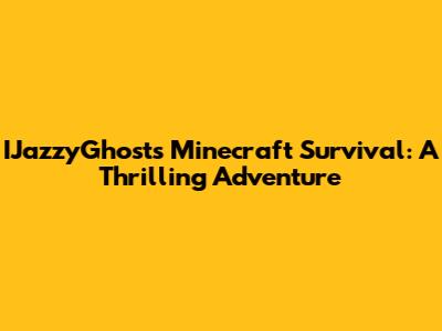 IJazzyGhost's Minecraft Survival: A Thrilling Adventure