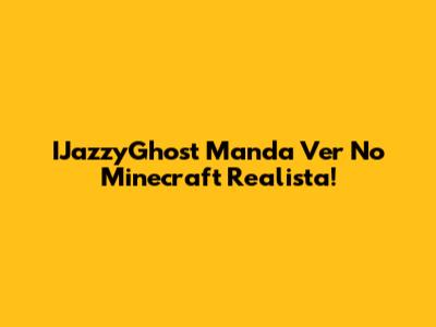 IJazzyGhost Manda Ver No Minecraft Realista!