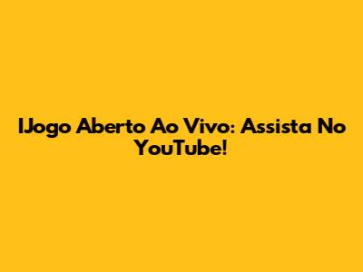 IJogo Aberto Ao Vivo: Assista No YouTube!