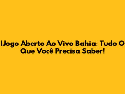 IJogo Aberto Ao Vivo Bahia: Tudo O Que Você Precisa Saber!