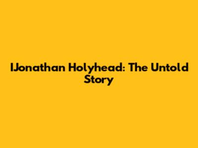 IJonathan Holyhead: The Untold Story