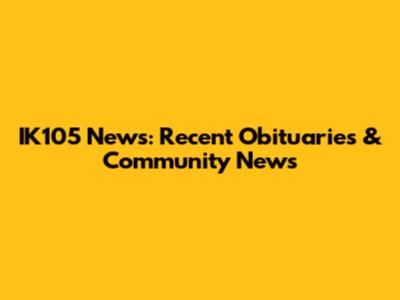 IK105 News: Recent Obituaries & Community News