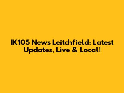 IK105 News Leitchfield: Latest Updates, Live & Local!