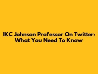 IKC Johnson Professor On Twitter: What You Need To Know