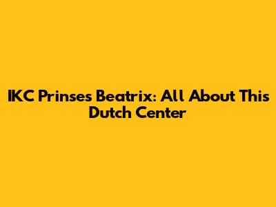IKC Prinses Beatrix: All About This Dutch Center