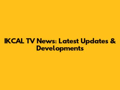 IKCAL TV News: Latest Updates & Developments