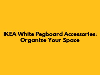 IKEA White Pegboard Accessories: Organize Your Space