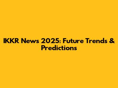 IKKR News 2025: Future Trends & Predictions