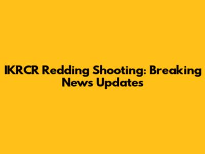 IKRCR Redding Shooting: Breaking News Updates