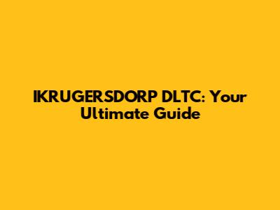 IKRUGERSDORP DLTC: Your Ultimate Guide
