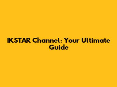 IKSTAR Channel: Your Ultimate Guide