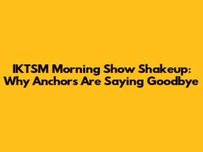 IKTSM Morning Show Shakeup: Why Anchors Are Saying Goodbye