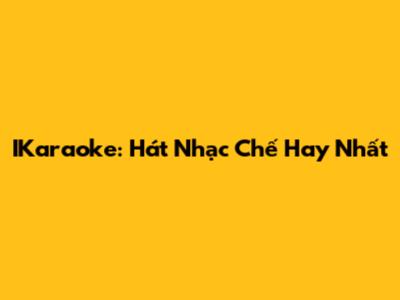 IKaraoke: Hát Nhạc Chế Hay Nhất