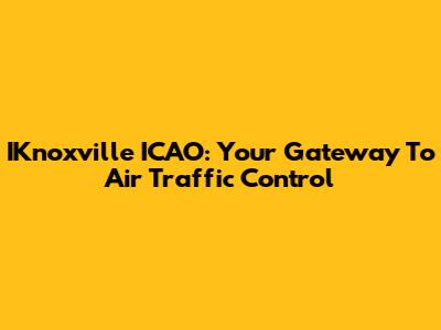 IKnoxville ICAO: Your Gateway To Air Traffic Control