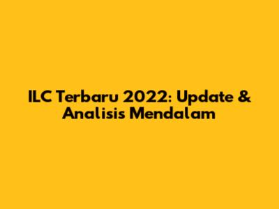 ILC Terbaru 2022: Update & Analisis Mendalam