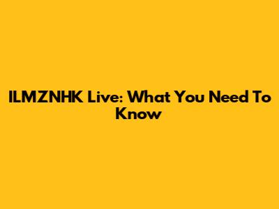 ILMZNHK Live: What You Need To Know