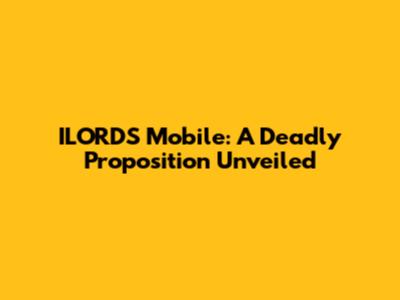 ILORDS Mobile: A Deadly Proposition Unveiled