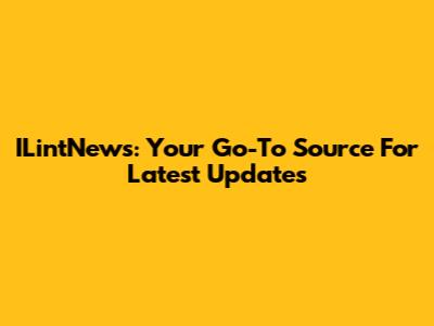 ILintNews: Your Go-To Source For Latest Updates