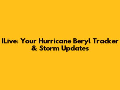 ILive: Your Hurricane Beryl Tracker & Storm Updates