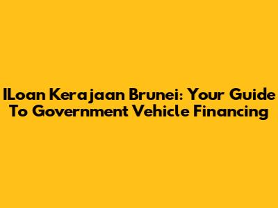 ILoan Kerajaan Brunei: Your Guide To Government Vehicle Financing